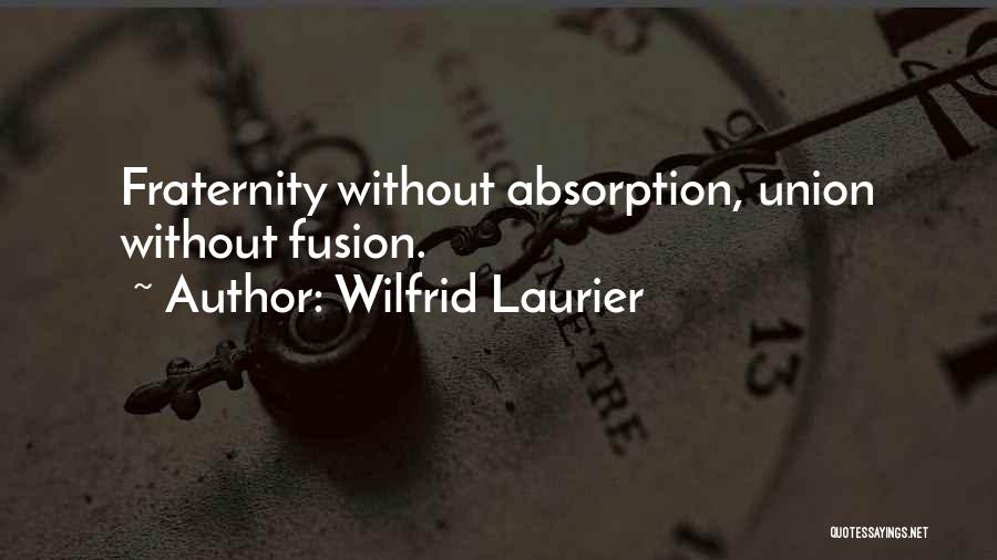 Wilfrid Laurier Quotes: Fraternity Without Absorption, Union Without Fusion.