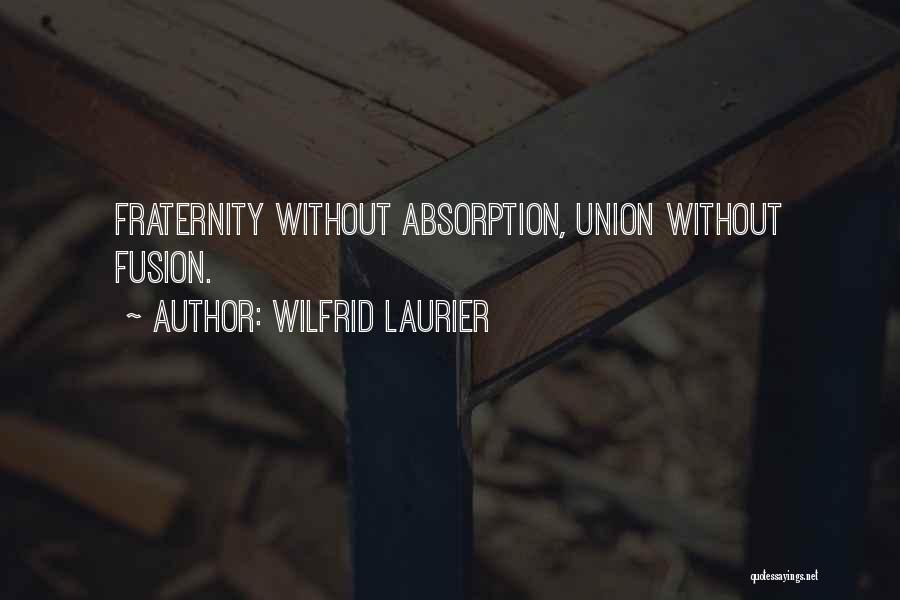 Wilfrid Laurier Quotes: Fraternity Without Absorption, Union Without Fusion.