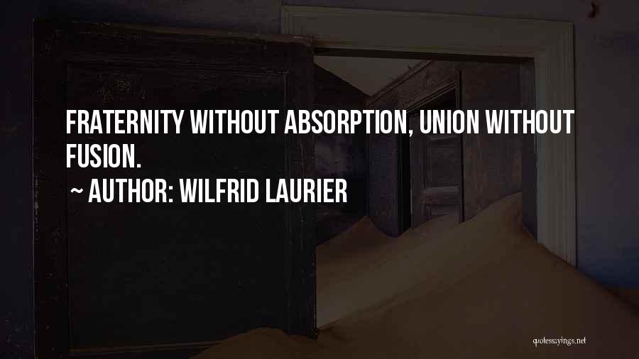 Wilfrid Laurier Quotes: Fraternity Without Absorption, Union Without Fusion.