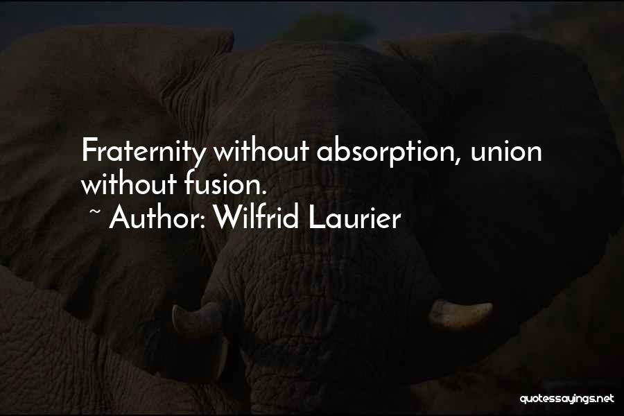 Wilfrid Laurier Quotes: Fraternity Without Absorption, Union Without Fusion.