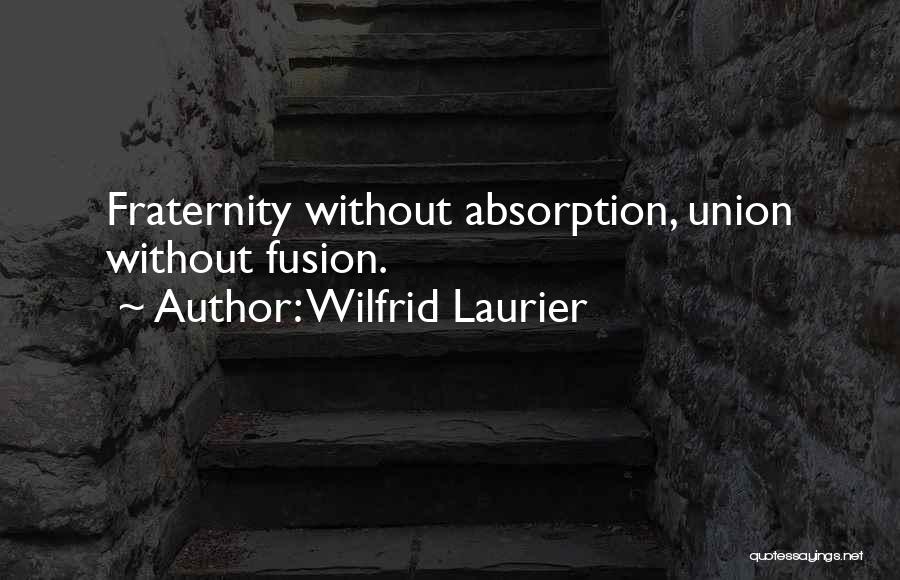 Wilfrid Laurier Quotes: Fraternity Without Absorption, Union Without Fusion.