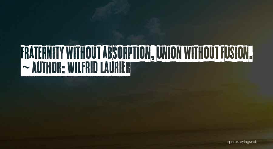 Wilfrid Laurier Quotes: Fraternity Without Absorption, Union Without Fusion.