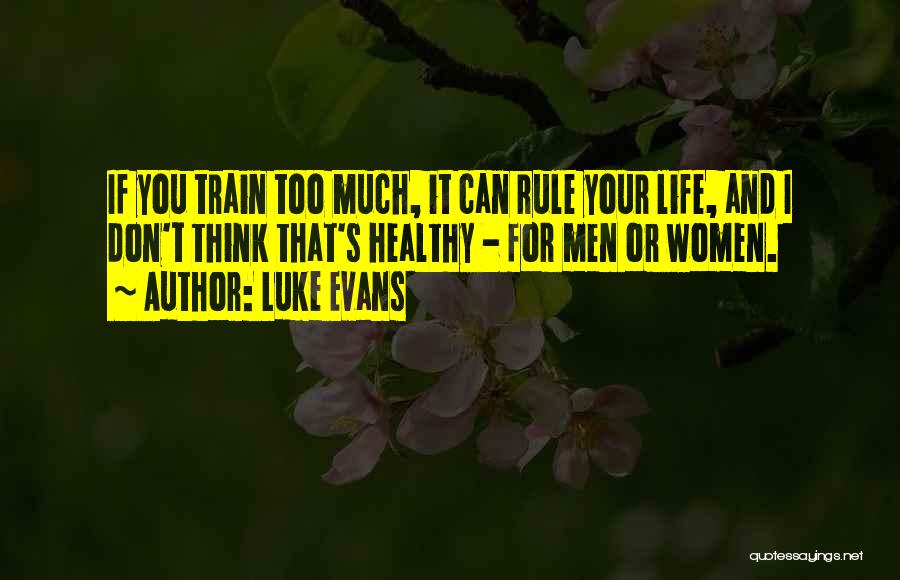 Luke Evans Quotes: If You Train Too Much, It Can Rule Your Life, And I Don't Think That's Healthy - For Men Or