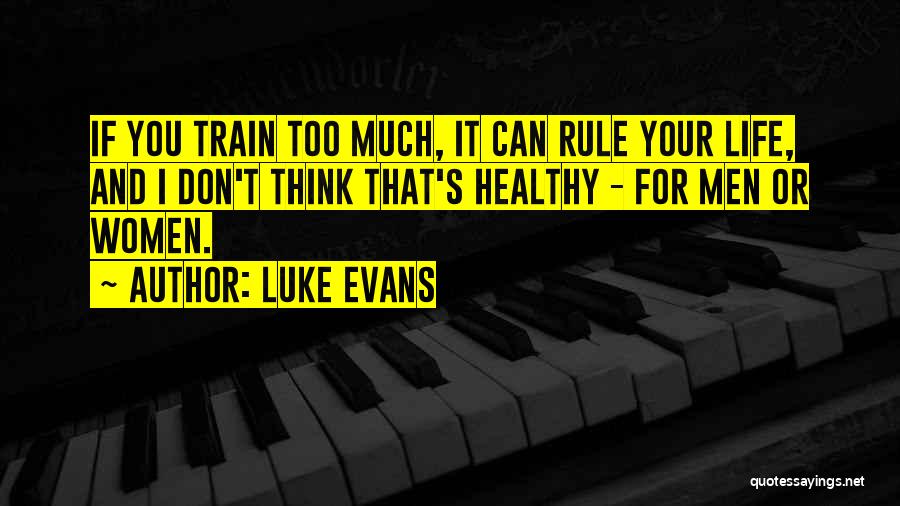 Luke Evans Quotes: If You Train Too Much, It Can Rule Your Life, And I Don't Think That's Healthy - For Men Or