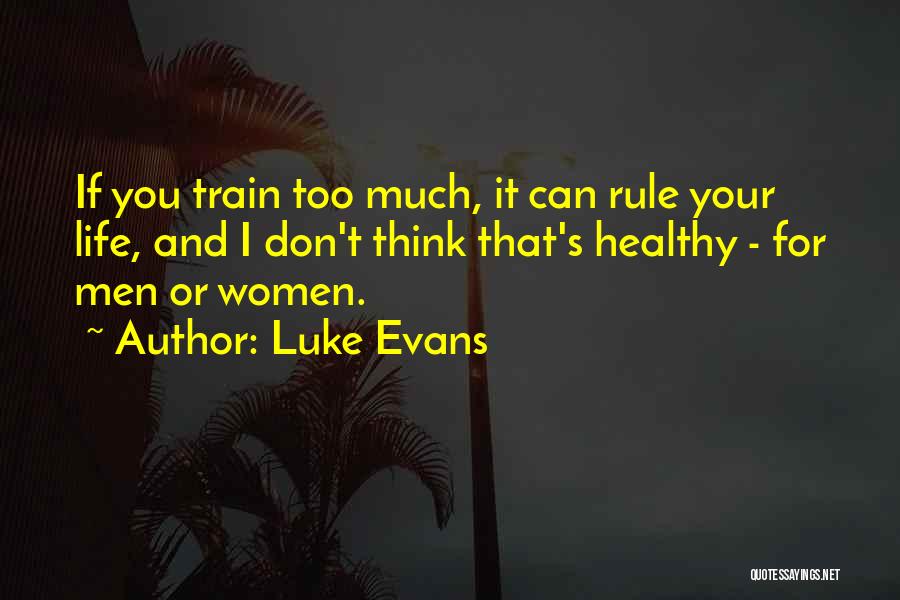 Luke Evans Quotes: If You Train Too Much, It Can Rule Your Life, And I Don't Think That's Healthy - For Men Or