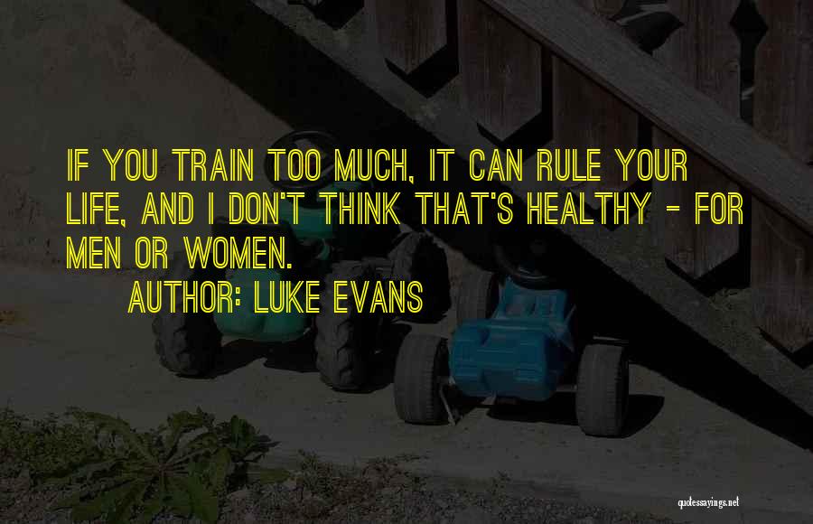 Luke Evans Quotes: If You Train Too Much, It Can Rule Your Life, And I Don't Think That's Healthy - For Men Or