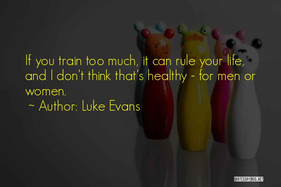 Luke Evans Quotes: If You Train Too Much, It Can Rule Your Life, And I Don't Think That's Healthy - For Men Or