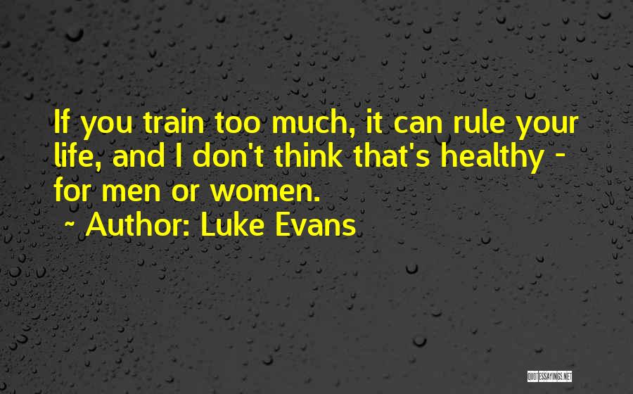 Luke Evans Quotes: If You Train Too Much, It Can Rule Your Life, And I Don't Think That's Healthy - For Men Or