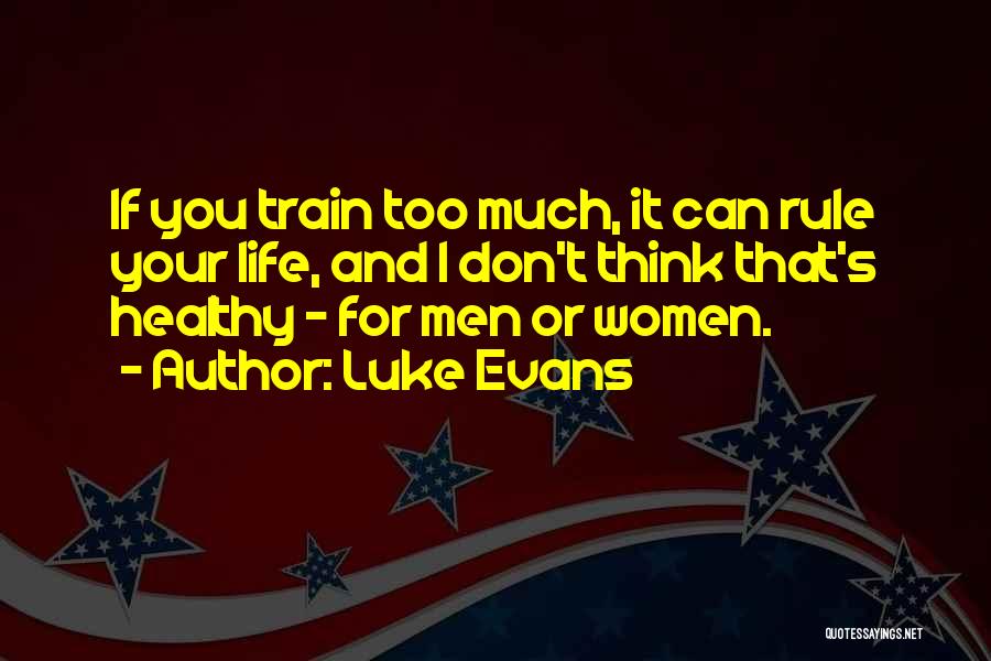 Luke Evans Quotes: If You Train Too Much, It Can Rule Your Life, And I Don't Think That's Healthy - For Men Or