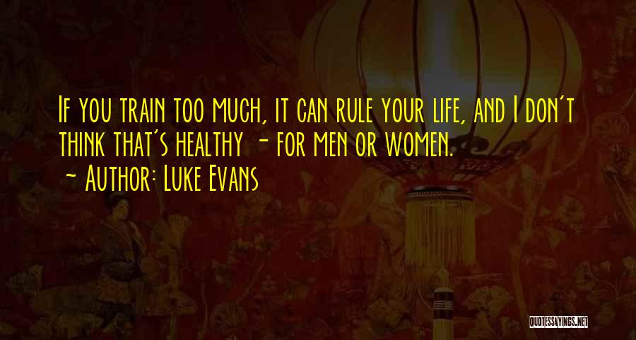 Luke Evans Quotes: If You Train Too Much, It Can Rule Your Life, And I Don't Think That's Healthy - For Men Or