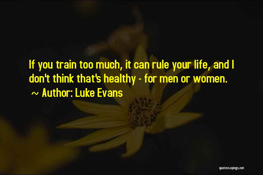 Luke Evans Quotes: If You Train Too Much, It Can Rule Your Life, And I Don't Think That's Healthy - For Men Or