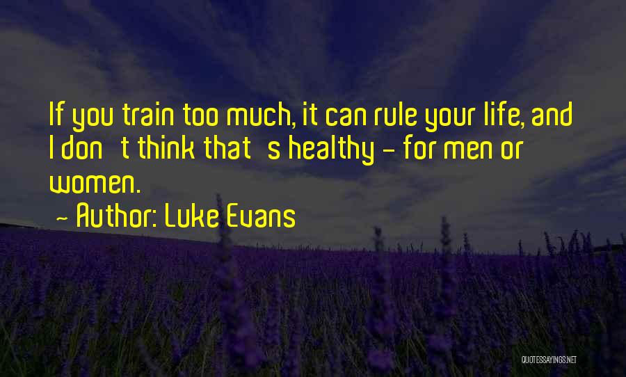 Luke Evans Quotes: If You Train Too Much, It Can Rule Your Life, And I Don't Think That's Healthy - For Men Or