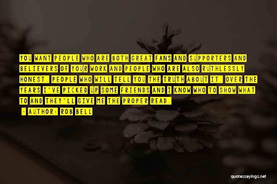 Rob Bell Quotes: You Want People Who Are Both Great Fans And Supporters And Believers Of Your Work And People Who Are Also