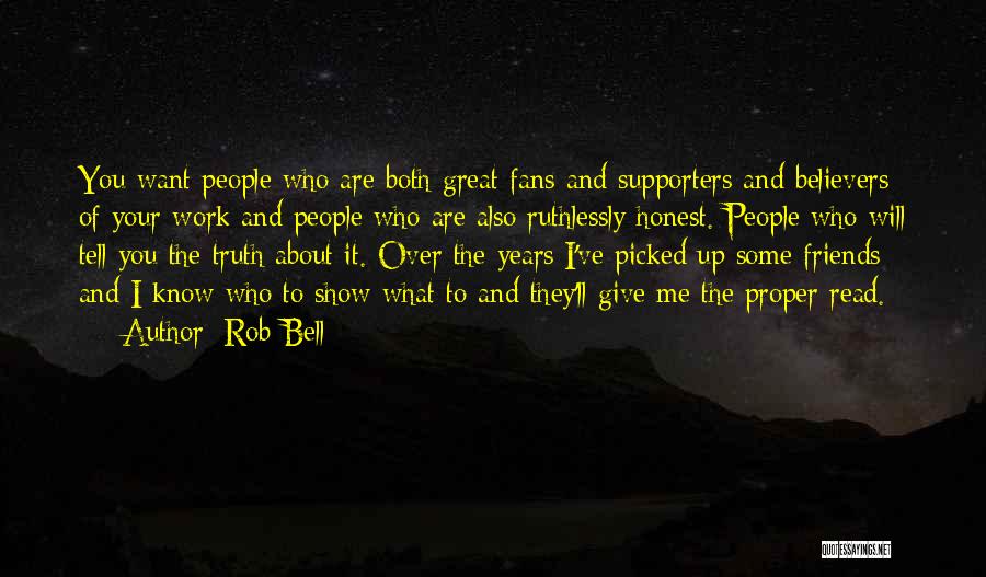 Rob Bell Quotes: You Want People Who Are Both Great Fans And Supporters And Believers Of Your Work And People Who Are Also