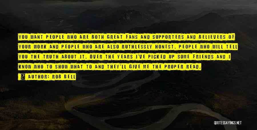 Rob Bell Quotes: You Want People Who Are Both Great Fans And Supporters And Believers Of Your Work And People Who Are Also