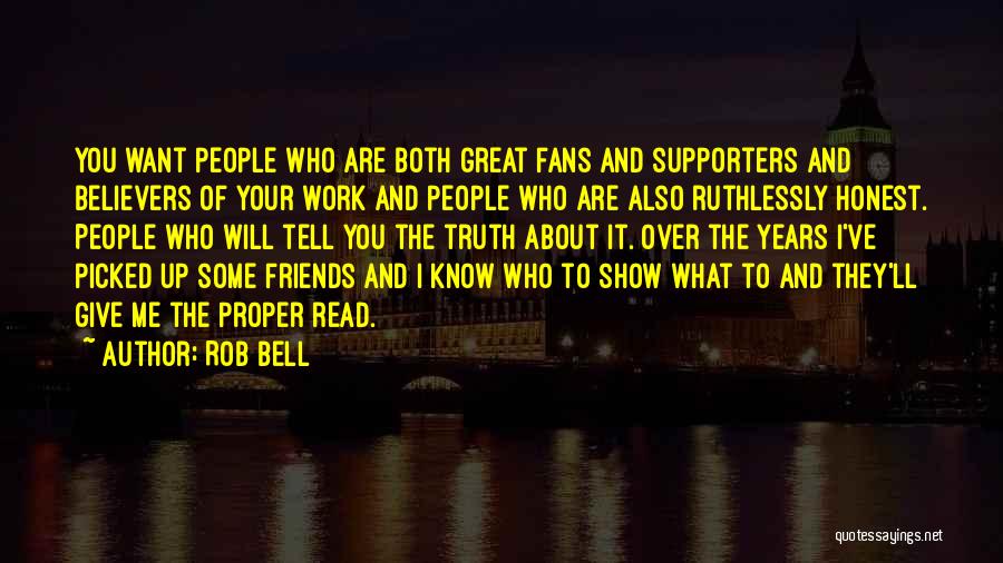 Rob Bell Quotes: You Want People Who Are Both Great Fans And Supporters And Believers Of Your Work And People Who Are Also