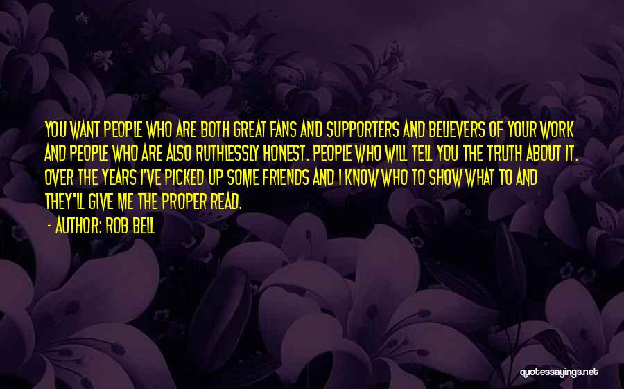 Rob Bell Quotes: You Want People Who Are Both Great Fans And Supporters And Believers Of Your Work And People Who Are Also