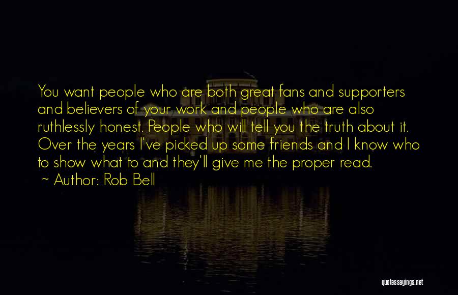 Rob Bell Quotes: You Want People Who Are Both Great Fans And Supporters And Believers Of Your Work And People Who Are Also