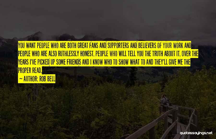 Rob Bell Quotes: You Want People Who Are Both Great Fans And Supporters And Believers Of Your Work And People Who Are Also
