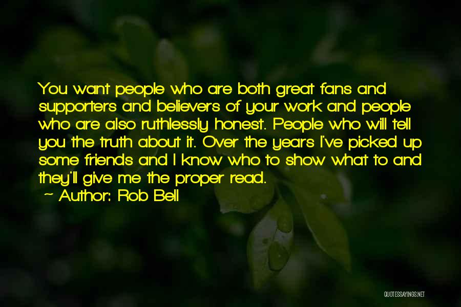 Rob Bell Quotes: You Want People Who Are Both Great Fans And Supporters And Believers Of Your Work And People Who Are Also