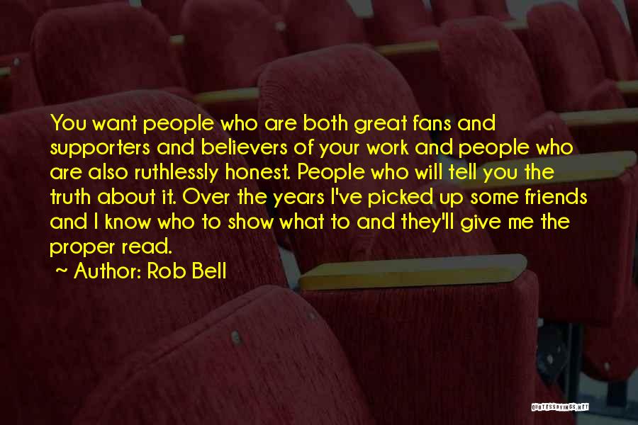 Rob Bell Quotes: You Want People Who Are Both Great Fans And Supporters And Believers Of Your Work And People Who Are Also