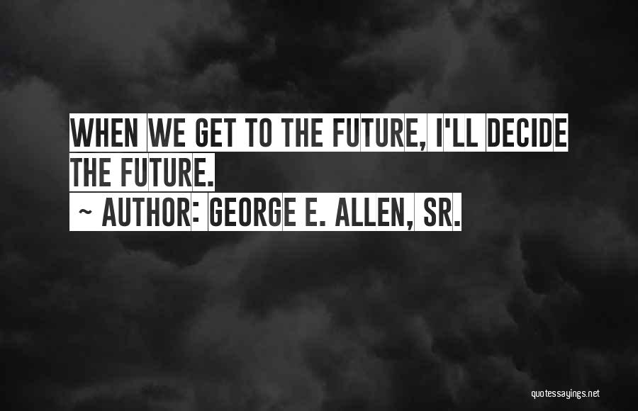 George E. Allen, Sr. Quotes: When We Get To The Future, I'll Decide The Future.