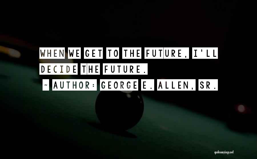 George E. Allen, Sr. Quotes: When We Get To The Future, I'll Decide The Future.