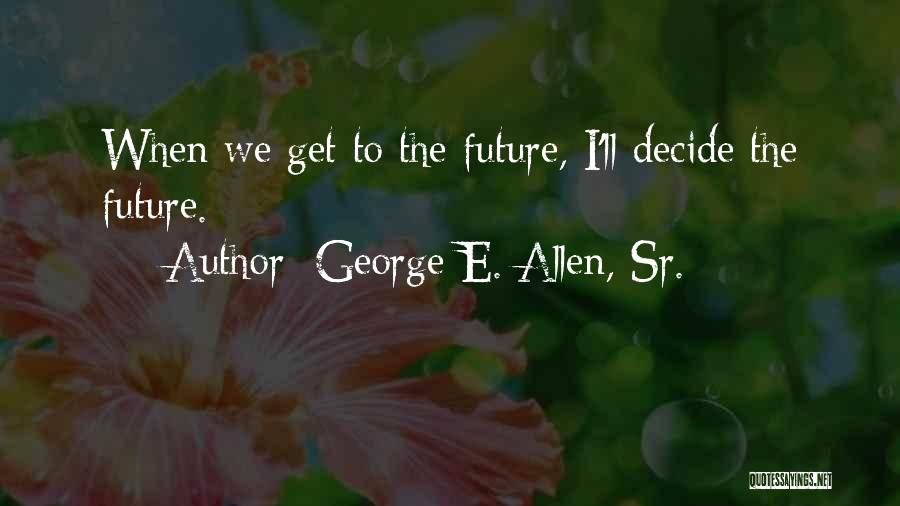 George E. Allen, Sr. Quotes: When We Get To The Future, I'll Decide The Future.