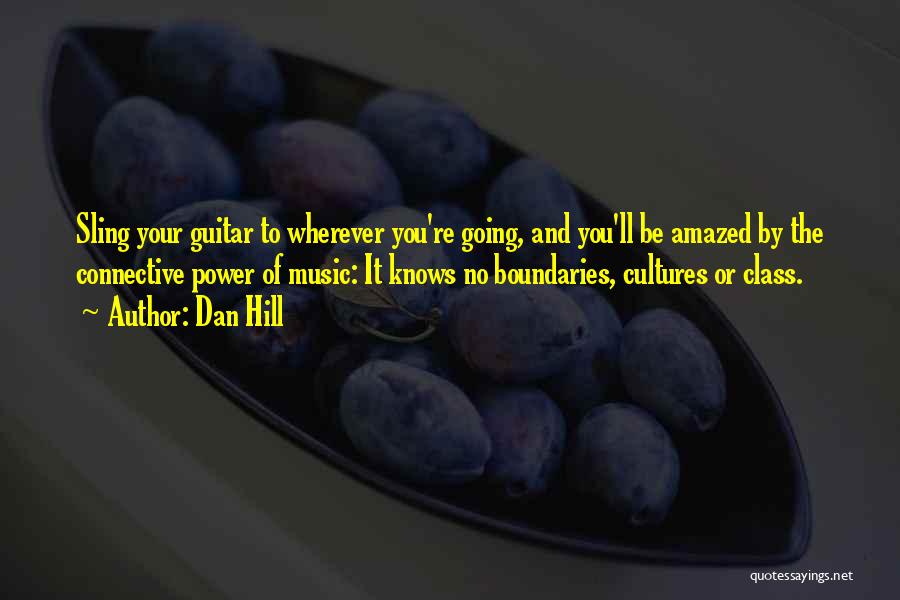 Dan Hill Quotes: Sling Your Guitar To Wherever You're Going, And You'll Be Amazed By The Connective Power Of Music: It Knows No