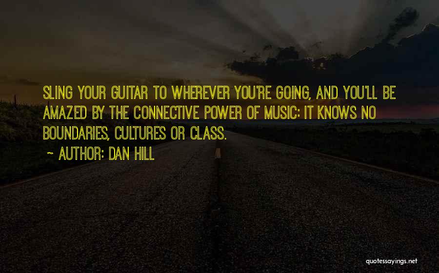 Dan Hill Quotes: Sling Your Guitar To Wherever You're Going, And You'll Be Amazed By The Connective Power Of Music: It Knows No