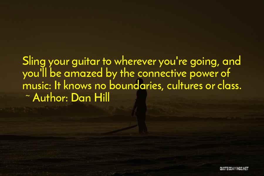 Dan Hill Quotes: Sling Your Guitar To Wherever You're Going, And You'll Be Amazed By The Connective Power Of Music: It Knows No