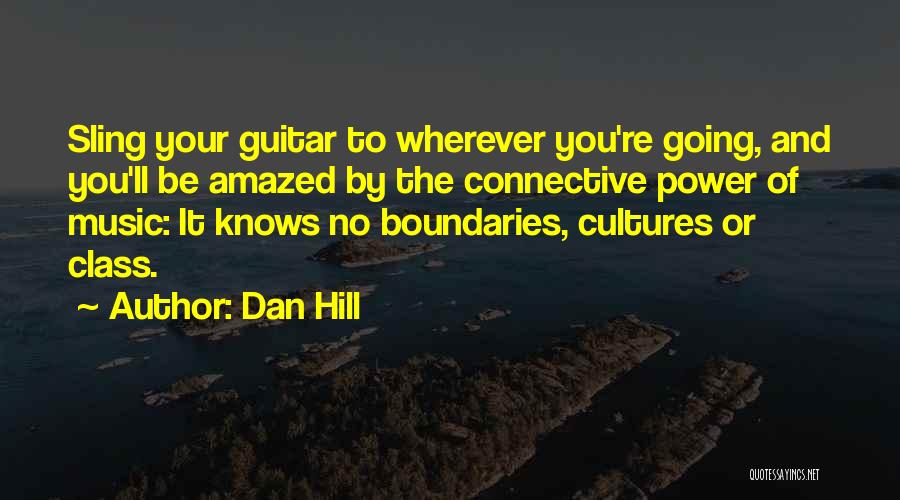 Dan Hill Quotes: Sling Your Guitar To Wherever You're Going, And You'll Be Amazed By The Connective Power Of Music: It Knows No