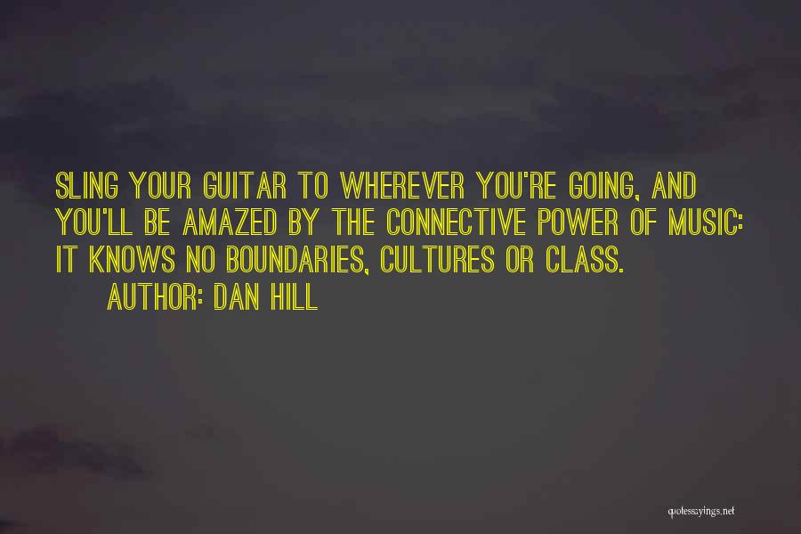 Dan Hill Quotes: Sling Your Guitar To Wherever You're Going, And You'll Be Amazed By The Connective Power Of Music: It Knows No
