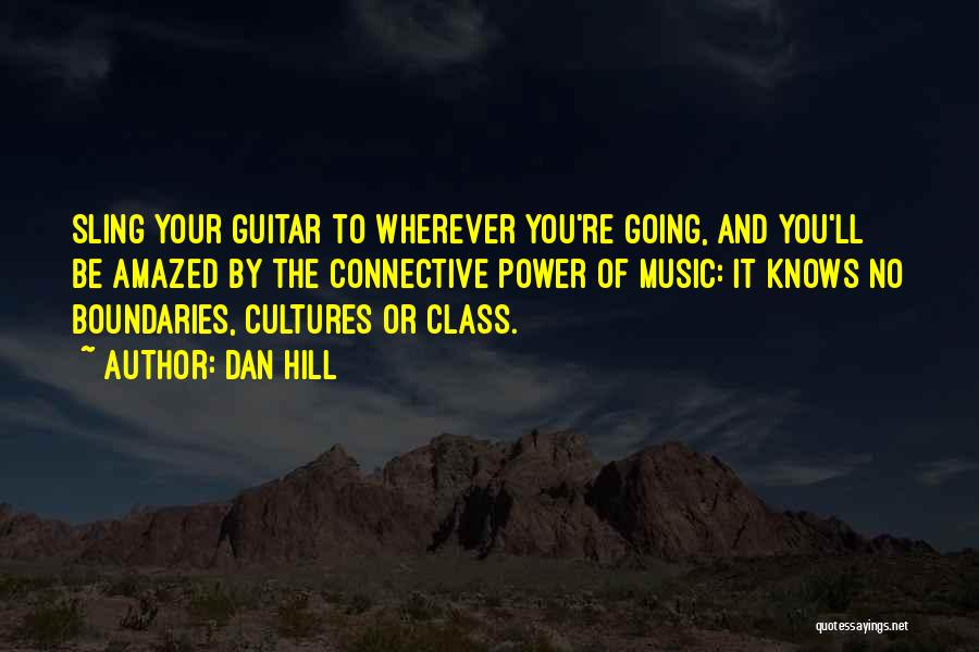Dan Hill Quotes: Sling Your Guitar To Wherever You're Going, And You'll Be Amazed By The Connective Power Of Music: It Knows No