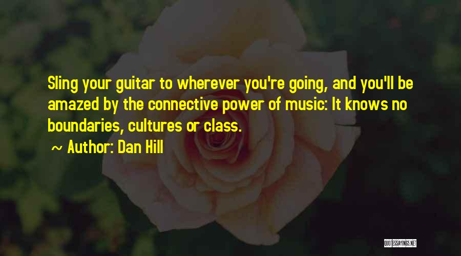 Dan Hill Quotes: Sling Your Guitar To Wherever You're Going, And You'll Be Amazed By The Connective Power Of Music: It Knows No