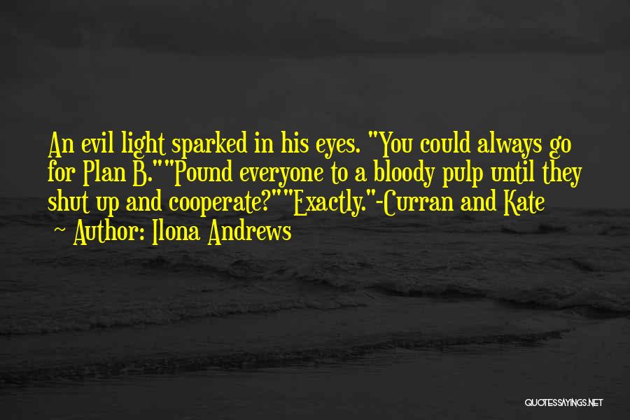 Ilona Andrews Quotes: An Evil Light Sparked In His Eyes. You Could Always Go For Plan B.pound Everyone To A Bloody Pulp Until