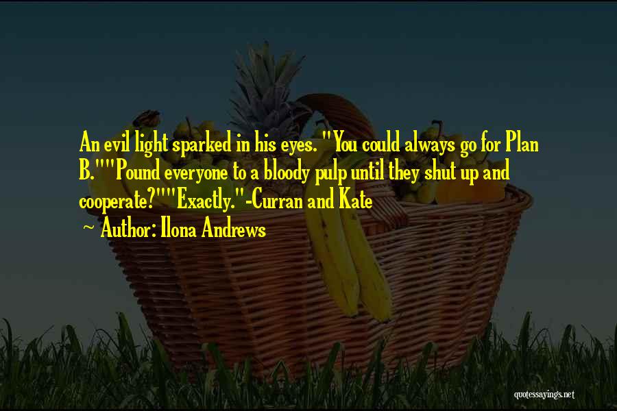 Ilona Andrews Quotes: An Evil Light Sparked In His Eyes. You Could Always Go For Plan B.pound Everyone To A Bloody Pulp Until