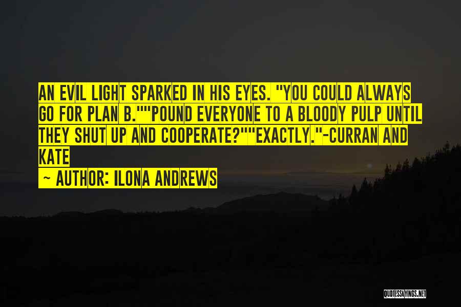 Ilona Andrews Quotes: An Evil Light Sparked In His Eyes. You Could Always Go For Plan B.pound Everyone To A Bloody Pulp Until