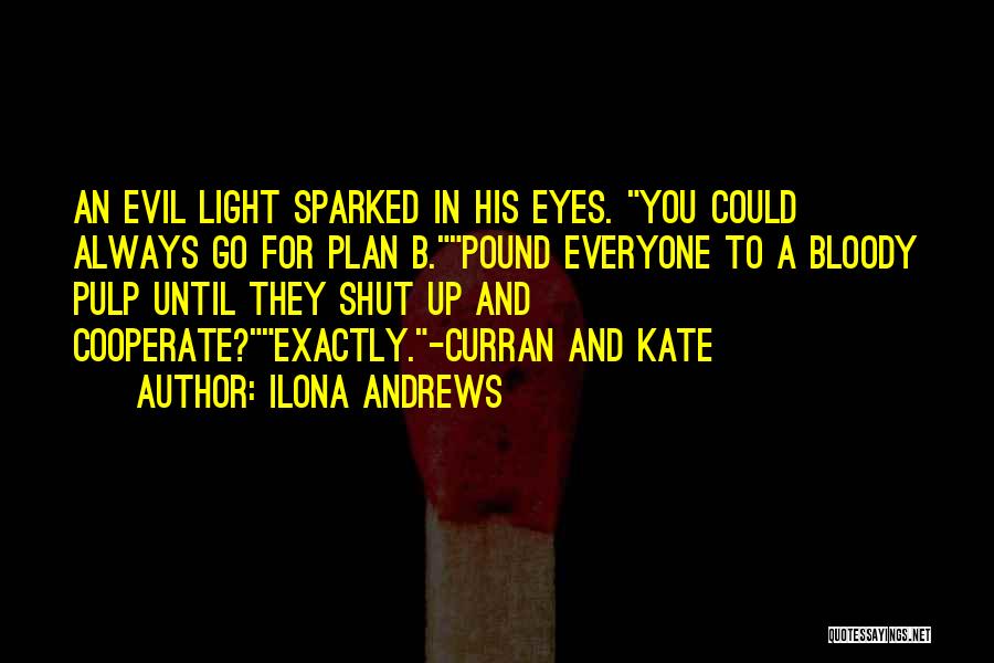 Ilona Andrews Quotes: An Evil Light Sparked In His Eyes. You Could Always Go For Plan B.pound Everyone To A Bloody Pulp Until