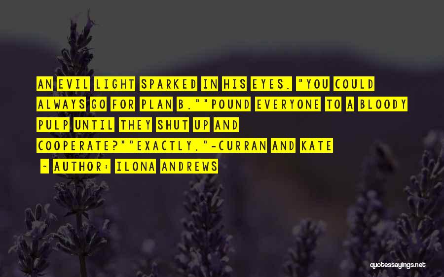 Ilona Andrews Quotes: An Evil Light Sparked In His Eyes. You Could Always Go For Plan B.pound Everyone To A Bloody Pulp Until