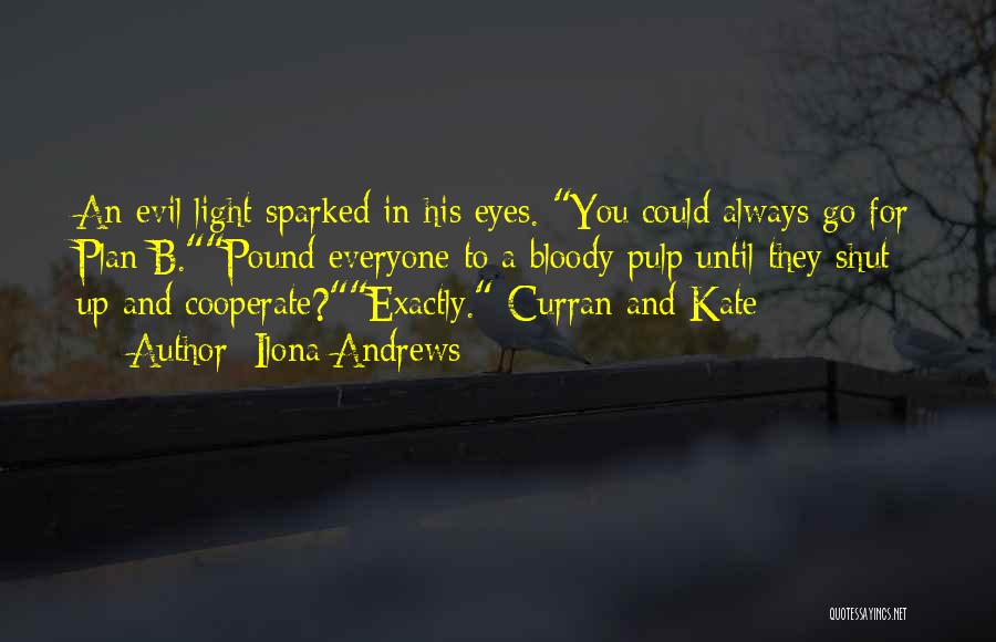 Ilona Andrews Quotes: An Evil Light Sparked In His Eyes. You Could Always Go For Plan B.pound Everyone To A Bloody Pulp Until