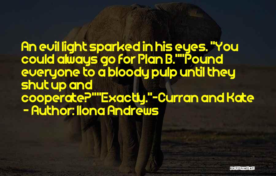 Ilona Andrews Quotes: An Evil Light Sparked In His Eyes. You Could Always Go For Plan B.pound Everyone To A Bloody Pulp Until