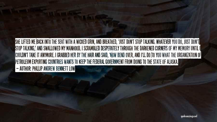 Phillip Andrew Bennett Low Quotes: She Lifted Me Back Into The Seat With A Wicked Grin, And Breathed, 'just Don't Stop Talking. Whatever You Do,