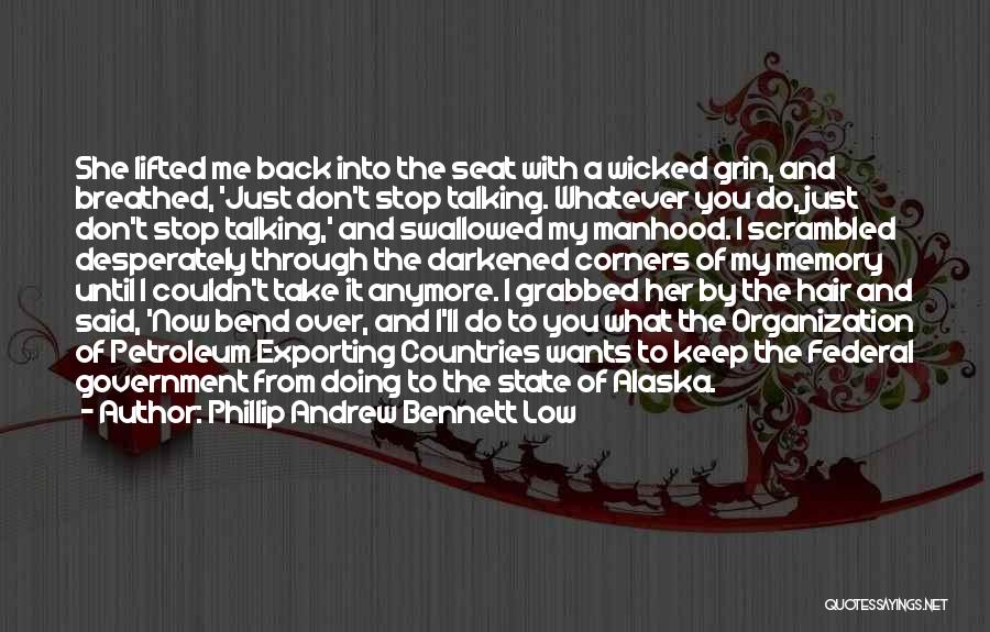 Phillip Andrew Bennett Low Quotes: She Lifted Me Back Into The Seat With A Wicked Grin, And Breathed, 'just Don't Stop Talking. Whatever You Do,