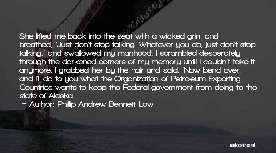 Phillip Andrew Bennett Low Quotes: She Lifted Me Back Into The Seat With A Wicked Grin, And Breathed, 'just Don't Stop Talking. Whatever You Do,