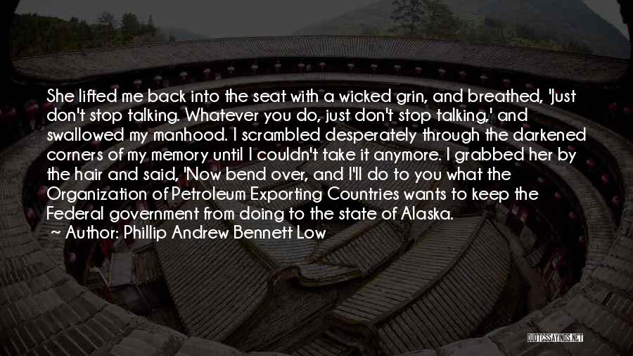 Phillip Andrew Bennett Low Quotes: She Lifted Me Back Into The Seat With A Wicked Grin, And Breathed, 'just Don't Stop Talking. Whatever You Do,