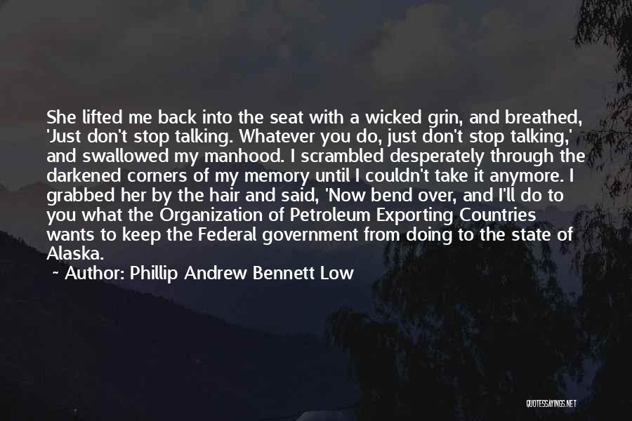 Phillip Andrew Bennett Low Quotes: She Lifted Me Back Into The Seat With A Wicked Grin, And Breathed, 'just Don't Stop Talking. Whatever You Do,