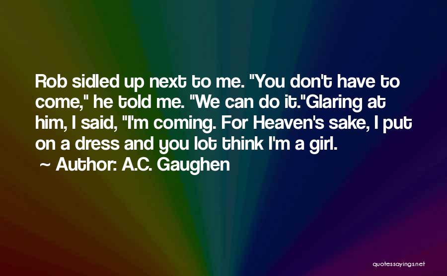 A.C. Gaughen Quotes: Rob Sidled Up Next To Me. You Don't Have To Come, He Told Me. We Can Do It.glaring At Him,