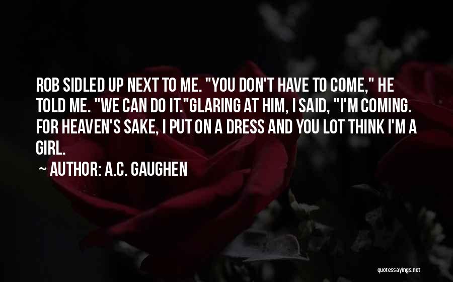 A.C. Gaughen Quotes: Rob Sidled Up Next To Me. You Don't Have To Come, He Told Me. We Can Do It.glaring At Him,