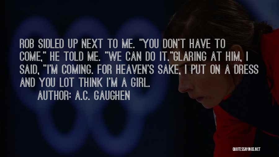 A.C. Gaughen Quotes: Rob Sidled Up Next To Me. You Don't Have To Come, He Told Me. We Can Do It.glaring At Him,